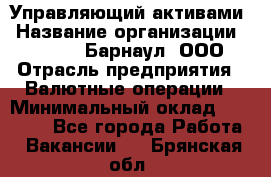 Управляющий активами › Название организации ­ MD-Trade-Барнаул, ООО › Отрасль предприятия ­ Валютные операции › Минимальный оклад ­ 50 000 - Все города Работа » Вакансии   . Брянская обл.